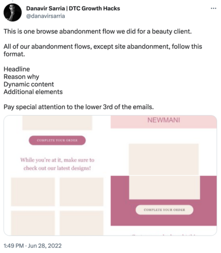 Tweet by @danavirsarria:
This is one browse abandonment flow we did for a beauty client.
All of our abandonment flows, except site abandonment, follow this format.
Headline
Reason why
Dynamic content
Additional elements
Pay special attention to the lower 3rd of the emails.